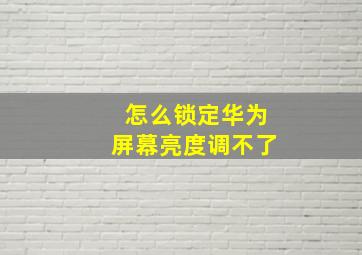 怎么锁定华为屏幕亮度调不了