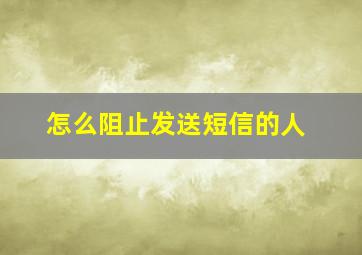 怎么阻止发送短信的人