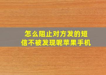 怎么阻止对方发的短信不被发现呢苹果手机