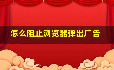 怎么阻止浏览器弹出广告