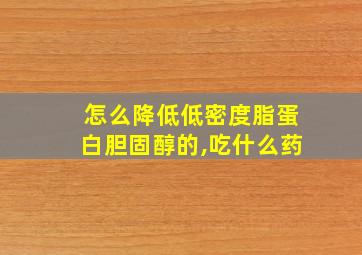 怎么降低低密度脂蛋白胆固醇的,吃什么药