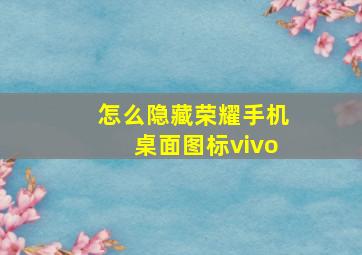 怎么隐藏荣耀手机桌面图标vivo