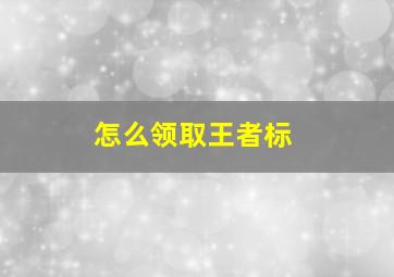 怎么领取王者标