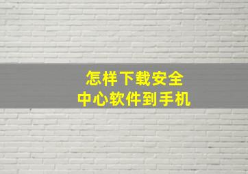 怎样下载安全中心软件到手机