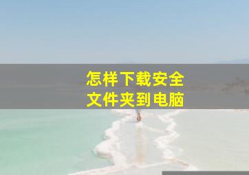 怎样下载安全文件夹到电脑