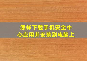 怎样下载手机安全中心应用并安装到电脑上