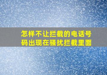 怎样不让拦截的电话号码出现在骚扰拦截里面