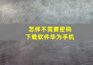 怎样不需要密码下载软件华为手机