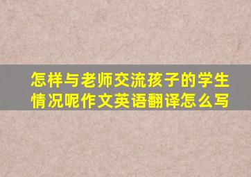 怎样与老师交流孩子的学生情况呢作文英语翻译怎么写