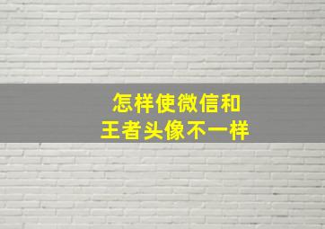 怎样使微信和王者头像不一样