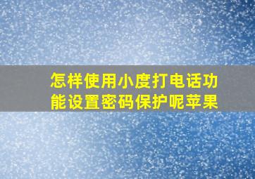 怎样使用小度打电话功能设置密码保护呢苹果