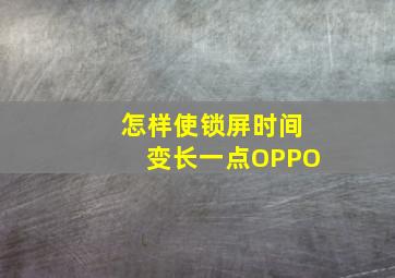 怎样使锁屏时间变长一点OPPO