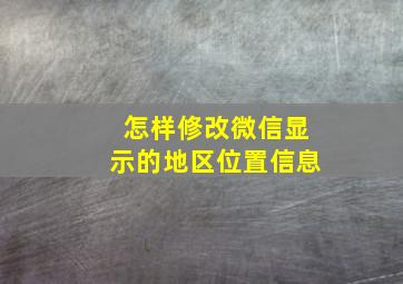 怎样修改微信显示的地区位置信息