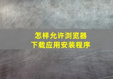 怎样允许浏览器下载应用安装程序