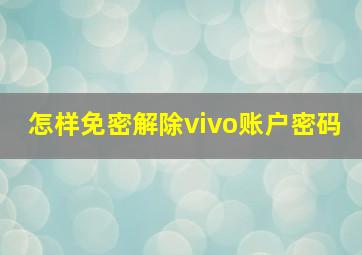 怎样免密解除vivo账户密码