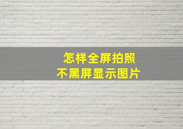 怎样全屏拍照不黑屏显示图片