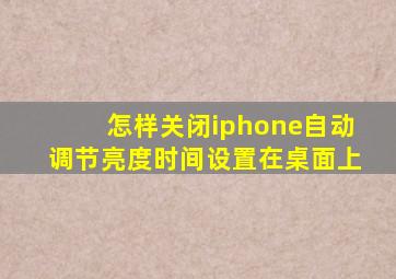 怎样关闭iphone自动调节亮度时间设置在桌面上