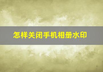 怎样关闭手机相册水印