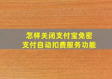 怎样关闭支付宝免密支付自动扣费服务功能