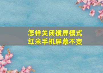 怎样关闭横屏模式红米手机屏幕不变