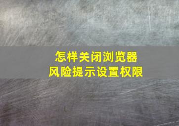 怎样关闭浏览器风险提示设置权限