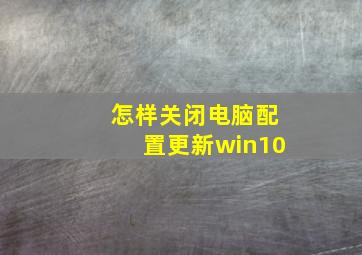 怎样关闭电脑配置更新win10