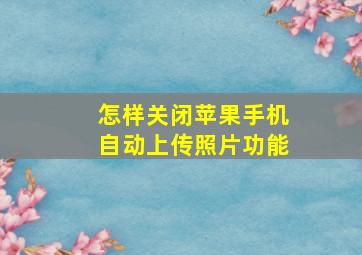 怎样关闭苹果手机自动上传照片功能