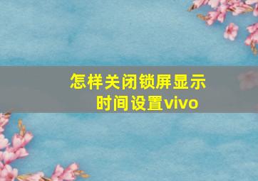 怎样关闭锁屏显示时间设置vivo