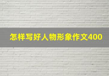 怎样写好人物形象作文400