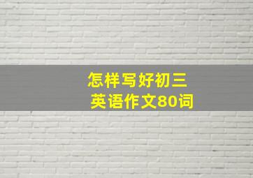 怎样写好初三英语作文80词