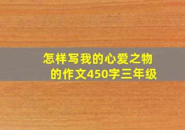 怎样写我的心爱之物的作文450字三年级