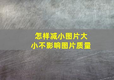 怎样减小图片大小不影响图片质量