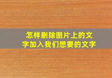 怎样删除图片上的文字加入我们想要的文字