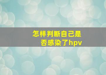 怎样判断自己是否感染了hpv