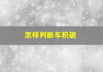 怎样判断车积碳