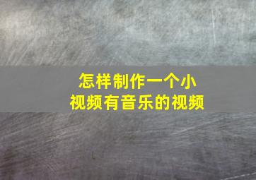 怎样制作一个小视频有音乐的视频