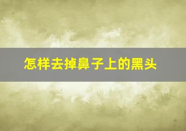 怎样去掉鼻子上的黑头