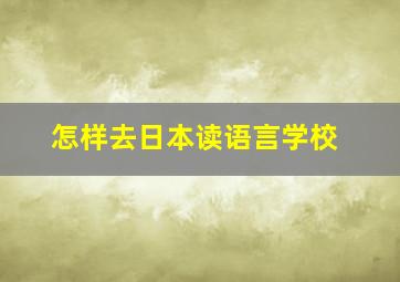 怎样去日本读语言学校