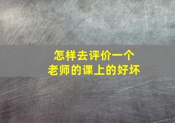 怎样去评价一个老师的课上的好坏