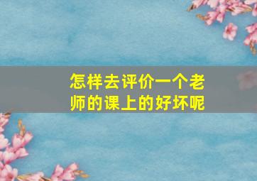 怎样去评价一个老师的课上的好坏呢