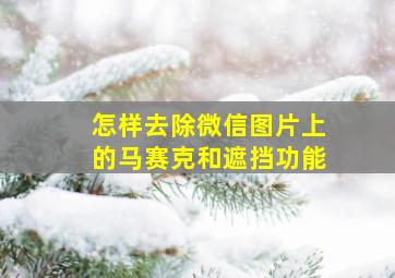 怎样去除微信图片上的马赛克和遮挡功能