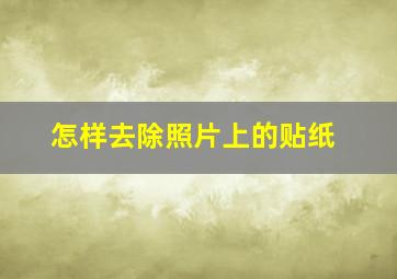 怎样去除照片上的贴纸