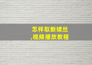 怎样取断螺丝,视频播放教程