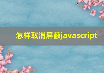 怎样取消屏蔽javascript