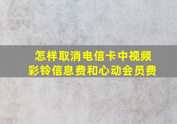 怎样取消电信卡中视频彩铃信息费和心动会员费