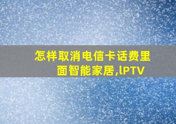 怎样取消电信卡话费里面智能家居,lPTV