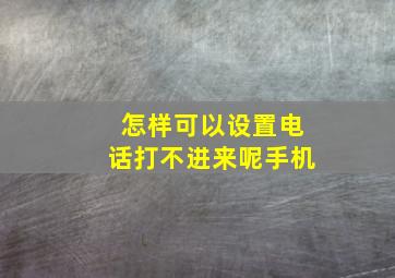 怎样可以设置电话打不进来呢手机