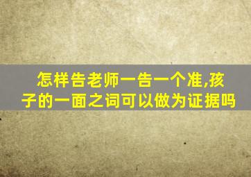 怎样告老师一告一个准,孩子的一面之词可以做为证据吗