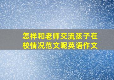 怎样和老师交流孩子在校情况范文呢英语作文