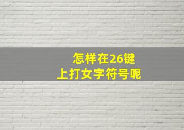 怎样在26键上打女字符号呢